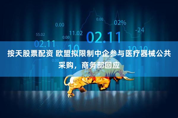 按天股票配资 欧盟拟限制中企参与医疗器械公共采购，商务部回应