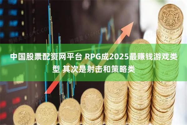 中国股票配资网平台 RPG成2025最赚钱游戏类型 其次是射击和策略类